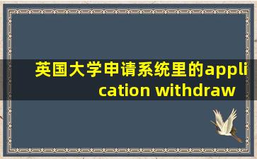 英国大学申请系统里的application withdraw